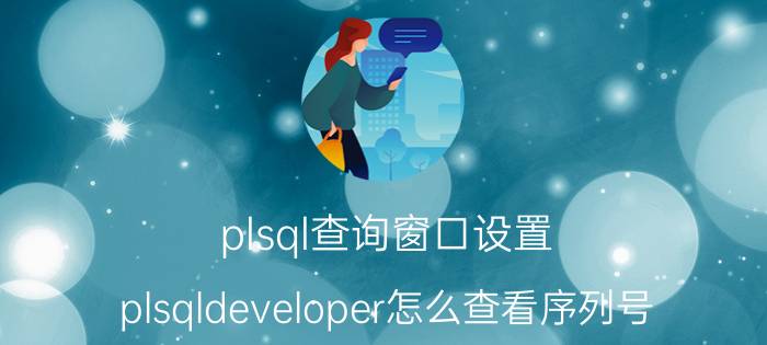 plsql查询窗口设置 plsqldeveloper怎么查看序列号？